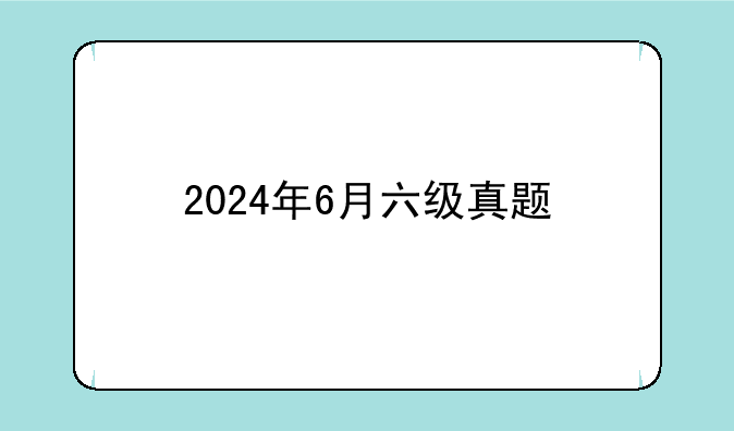 2024年6月六级真题