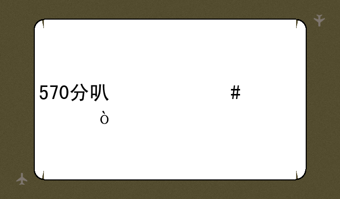 570分可什么大学？