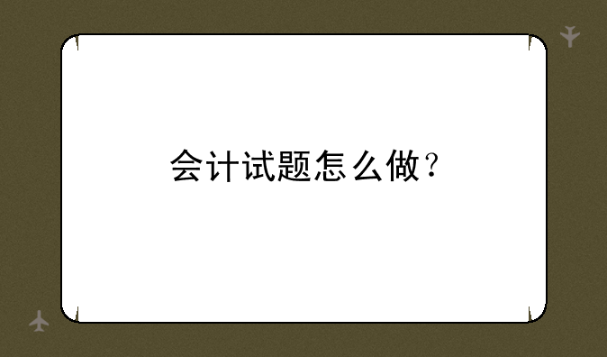 会计试题怎么做？