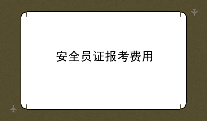 安全员证报考费用