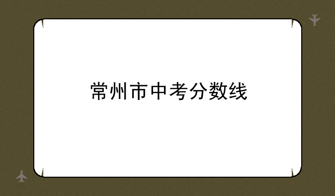 常州市中考分数线