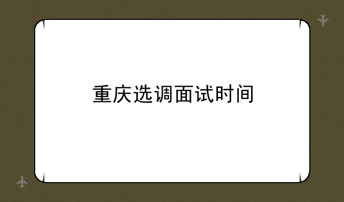 重庆选调面试时间