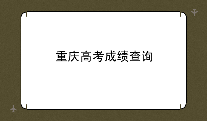 重庆高考成绩查询