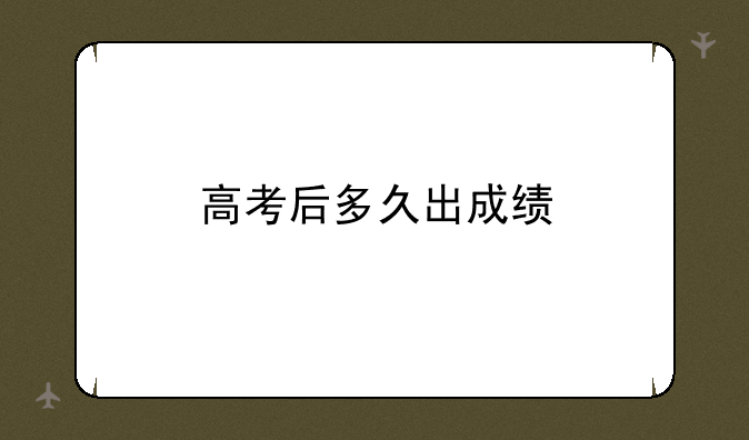 高考后多久出成绩