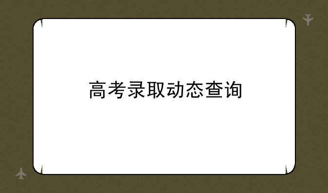 高考录取动态查询
