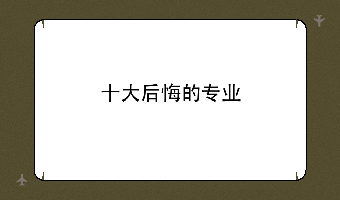 十大后悔的专业