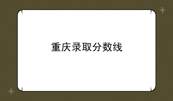 重庆录取分数线