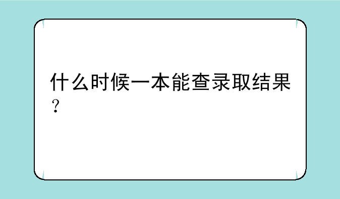 什么时候一本能查录取结果？