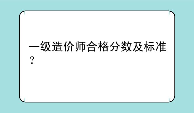 一级造价师合格分数及标准？