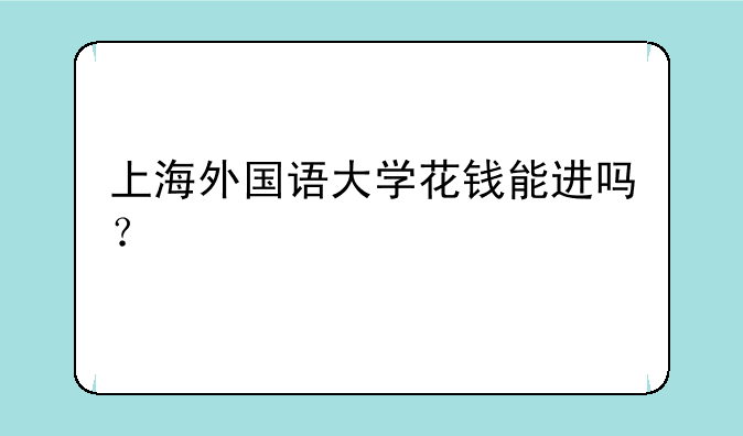 上海外国语大学花钱能进吗？