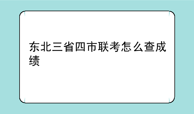 东北三省四市联考怎么查成绩