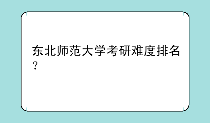 东北师范大学考研难度排名？
