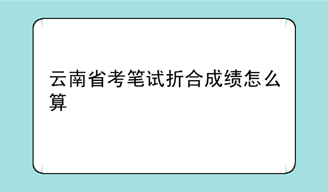云南省考笔试折合成绩怎么算