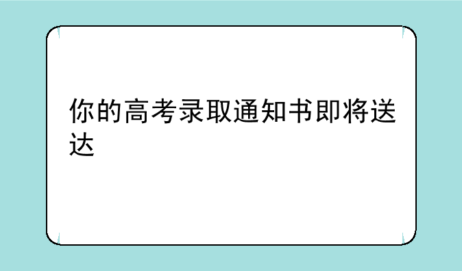 你的高考录取通知书即将送达