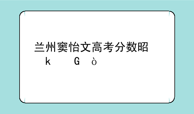 兰州窦怡文高考分数是多少？