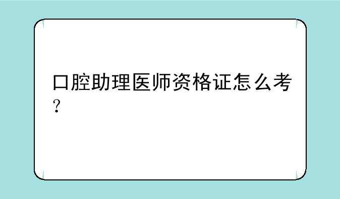 口腔助理医师资格证怎么考？