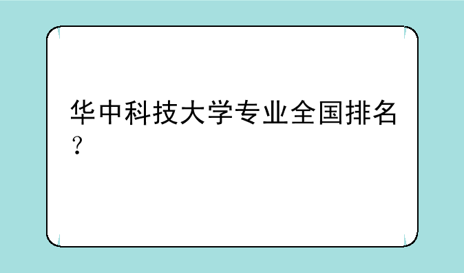 华中科技大学专业全国排名？