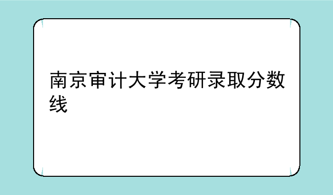 南京审计大学考研录取分数线