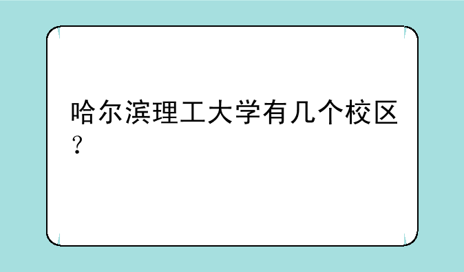 哈尔滨理工大学有几个校区？