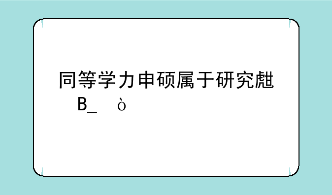 同等学力申硕属于研究生吗？