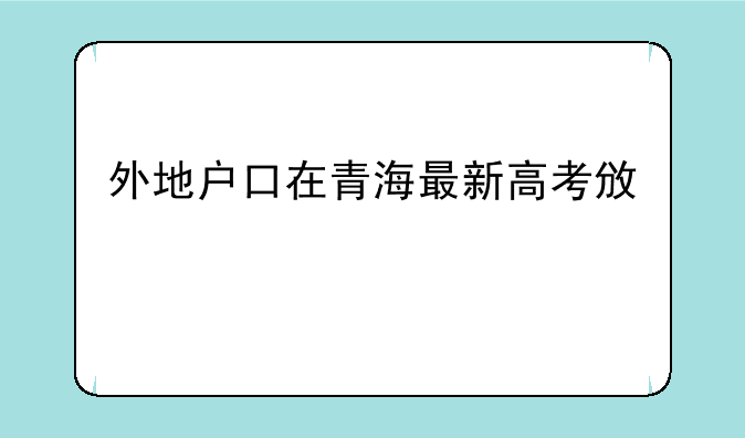 外地户口在青海最新高考政策