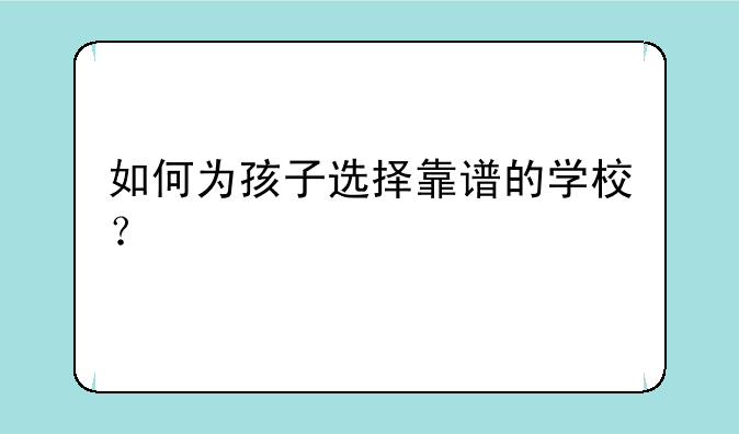 如何为孩子选择靠谱的学校？