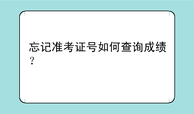 忘记准考证号如何查询成绩？