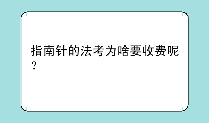 指南针的法考为啥要收费呢？