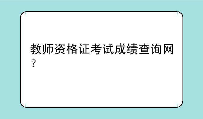 教师资格证考试成绩查询网？