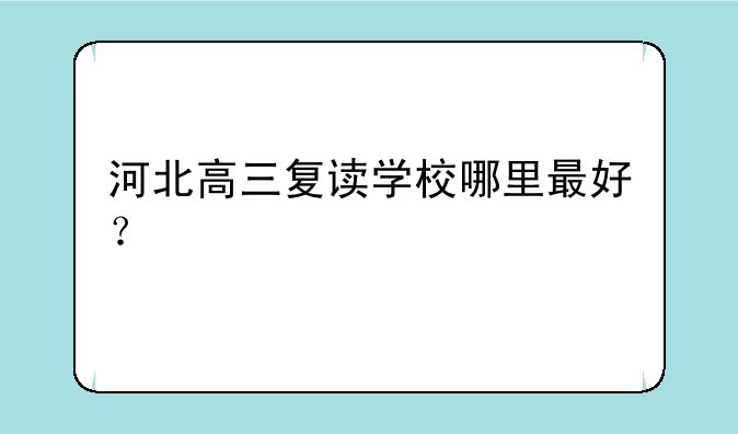 河北高三复读学校哪里最好？