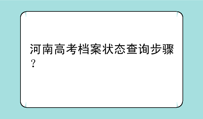 河南高考档案状态查询步骤？