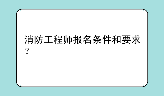 消防工程师报名条件和要求？