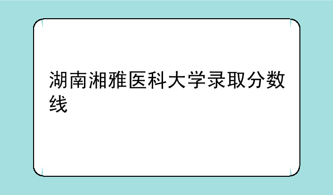 湖南湘雅医科大学录取分数线