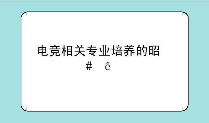 电竞相关专业培养的是什么人