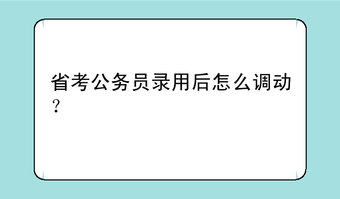 省考公务员录用后怎么调动？