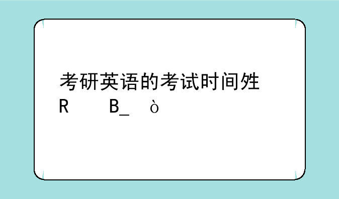 考研英语的考试时间够用吗？