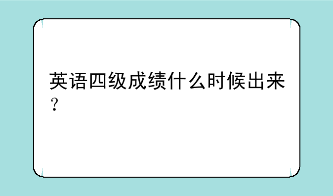 英语四级成绩什么时候出来？