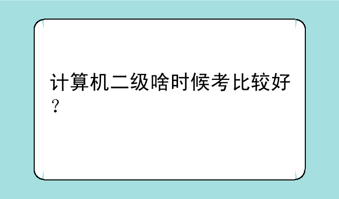 计算机二级啥时候考比较好？