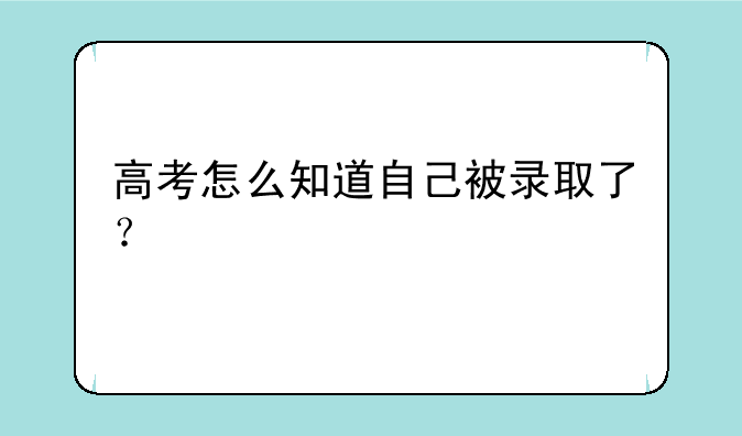 高考怎么知道自己被录取了？
