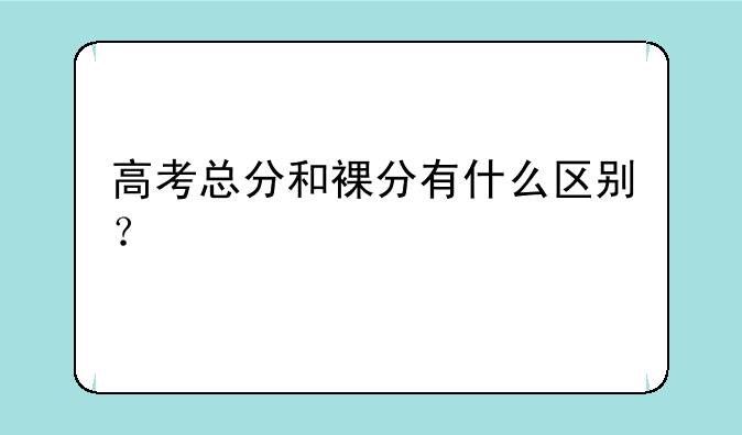 高考总分和裸分有什么区别？
