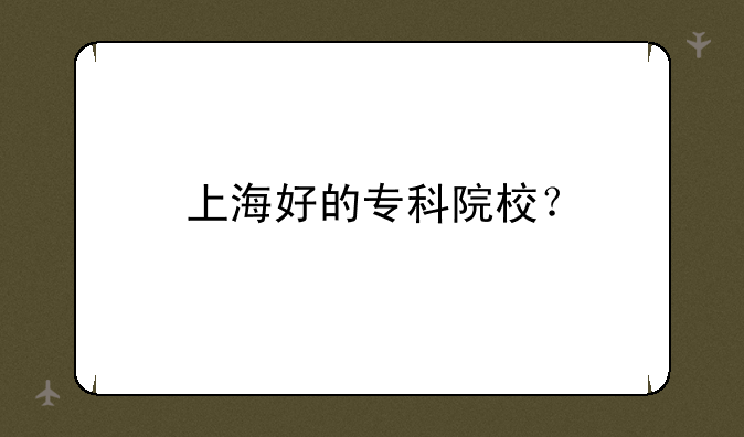 上海好的专科院校？