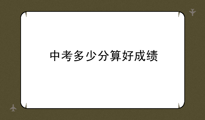 中考多少分算好成绩