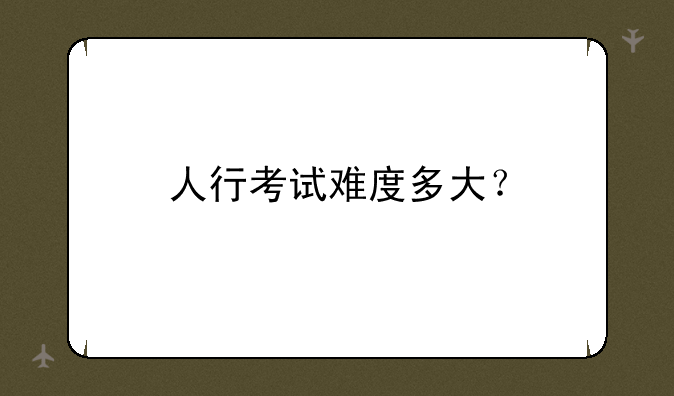 人行考试难度多大？