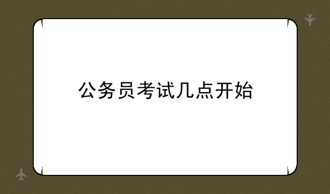 公务员考试几点开始