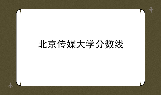 北京传媒大学分数线