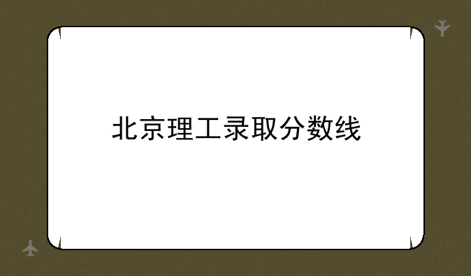 北京理工录取分数线