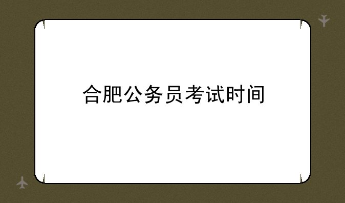 合肥公务员考试时间