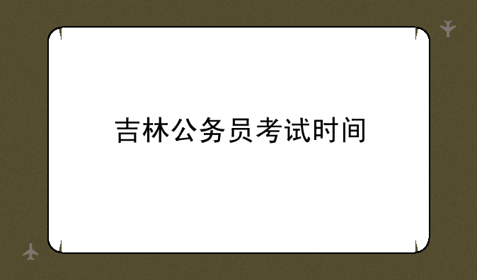 吉林公务员考试时间
