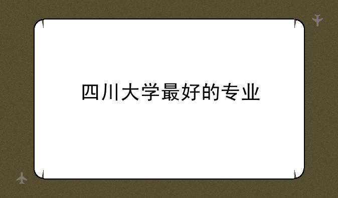 四川大学最好的专业