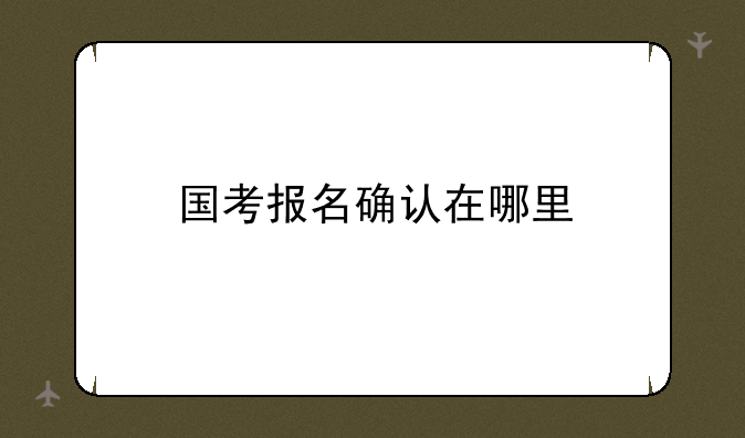 国考报名确认在哪里